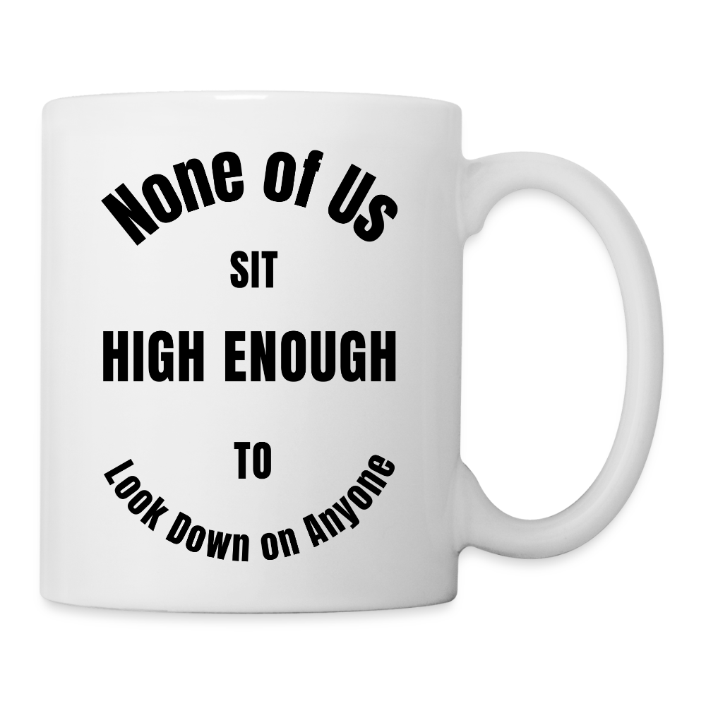 None of Us Sit High Enough to Look Down on Anyone   11oz White Ceramic Coffee Mug - white