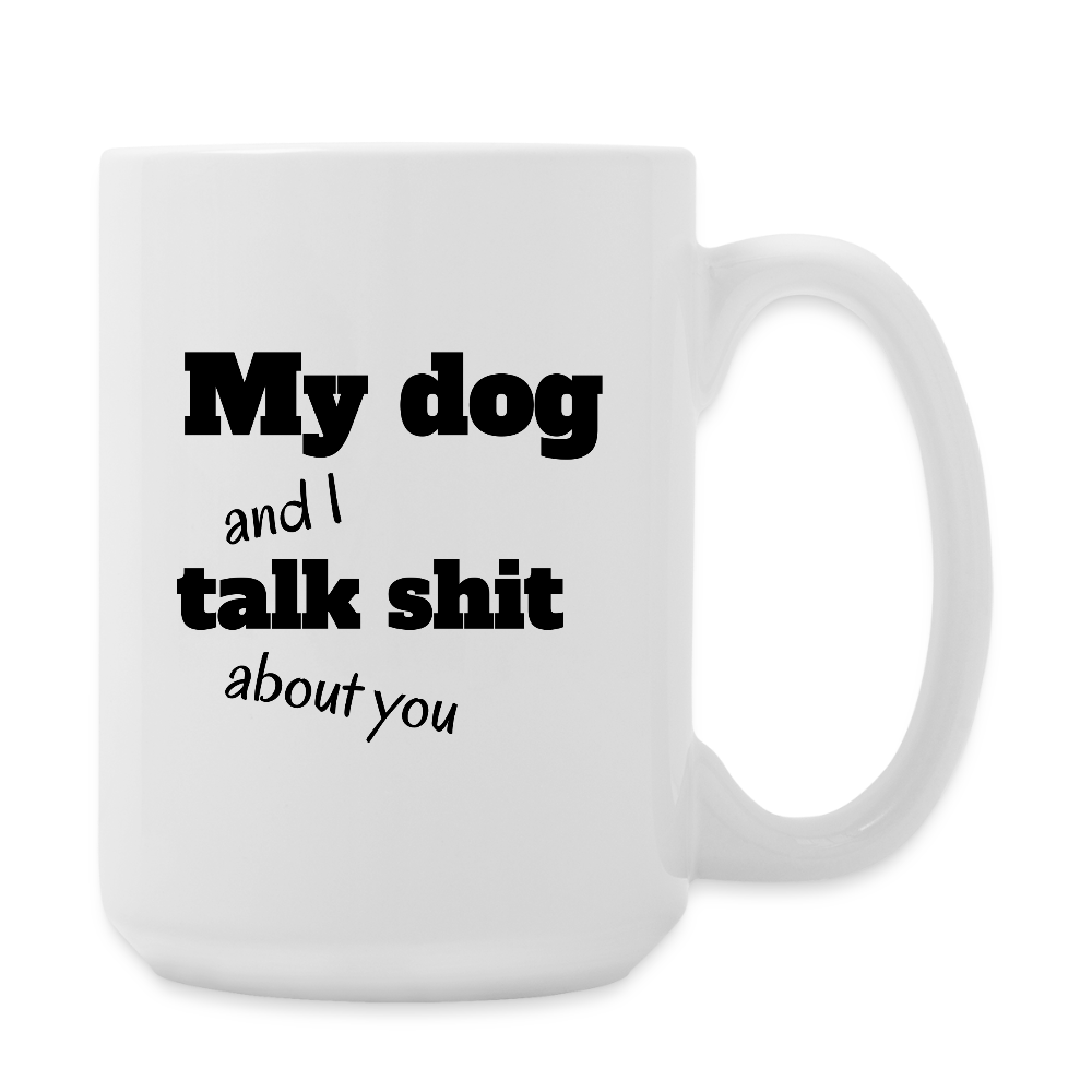 My Dog And I Talk Sh** About You  15oz White Ceramic Coffee Mug - white