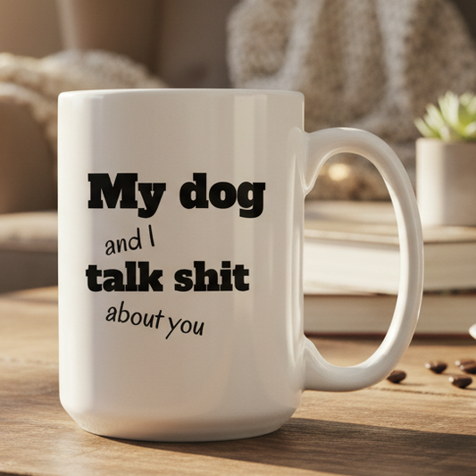My Dog And I Talk Sh** About You  15oz White Ceramic Coffee Mug - white