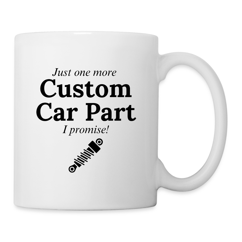 Just One More Custom Car Part I Promise!  11oz White Ceramic Coffee Mug - white