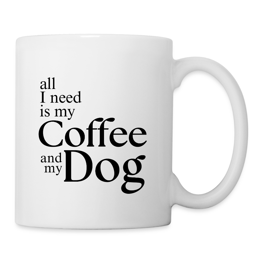 All I Need Is My Coffee And My Dog  11oz White Ceramic Coffee Mug - white