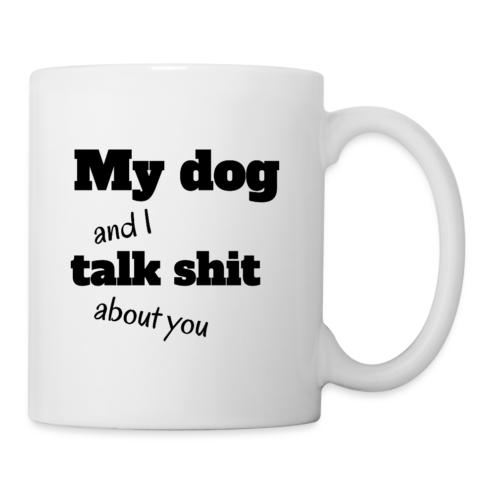 My Dog And I Talk Sh** About You  11oz White Ceramic Coffee Mug - white
